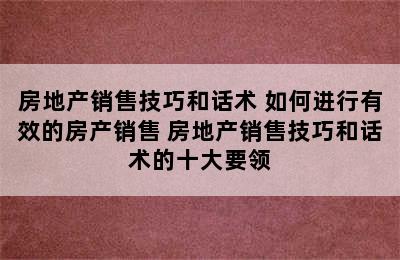 房地产销售技巧和话术 如何进行有效的房产销售 房地产销售技巧和话术的十大要领